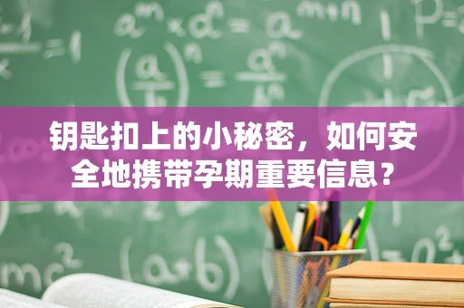 钥匙扣上的小秘密，如何安全地携带孕期重要信息？