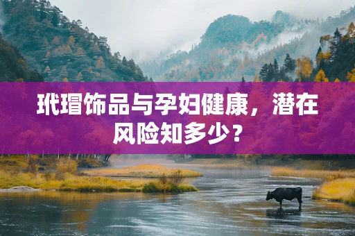 玳瑁饰品与孕妇健康，潜在风险知多少？