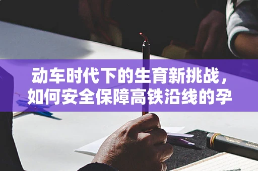 动车时代下的生育新挑战，如何安全保障高铁沿线的孕妇紧急分娩？