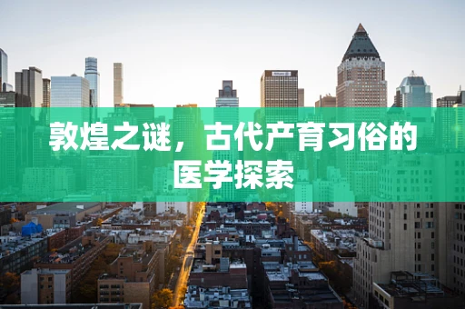 敦煌之谜，古代产育习俗的医学探索