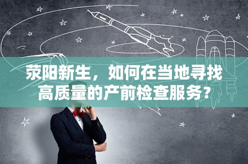 荥阳新生，如何在当地寻找高质量的产前检查服务？