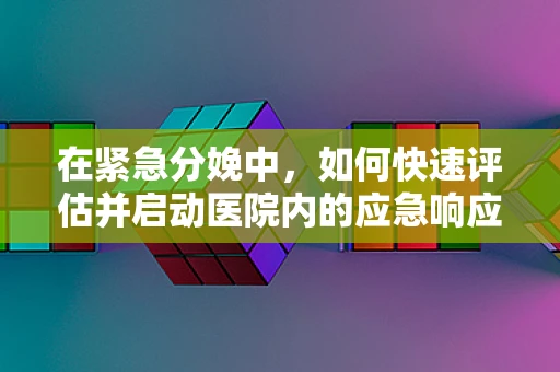 在紧急分娩中，如何快速评估并启动医院内的应急响应机制？
