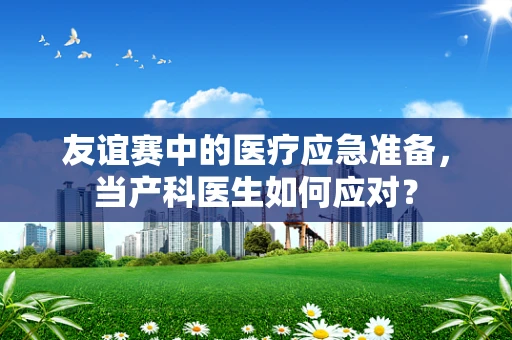 友谊赛中的医疗应急准备，当产科医生如何应对？