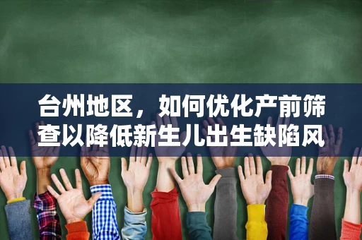 台州地区，如何优化产前筛查以降低新生儿出生缺陷风险？