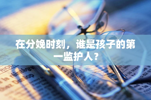 在分娩时刻，谁是孩子的第一监护人？
