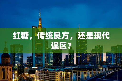 红糖，传统良方，还是现代误区？