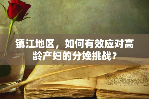 镇江地区，如何有效应对高龄产妇的分娩挑战？
