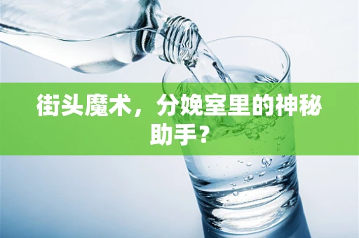 街头魔术，分娩室里的神秘助手？