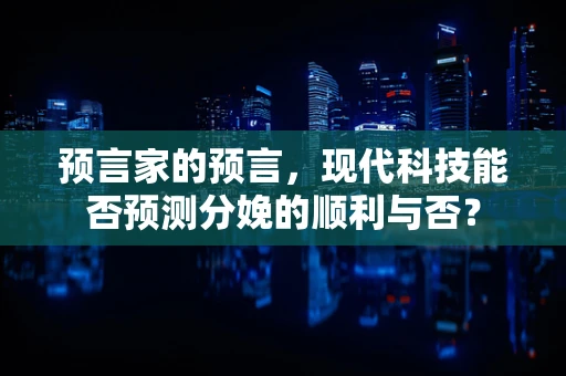 预言家的预言，现代科技能否预测分娩的顺利与否？