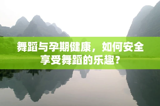 舞蹈与孕期健康，如何安全享受舞蹈的乐趣？