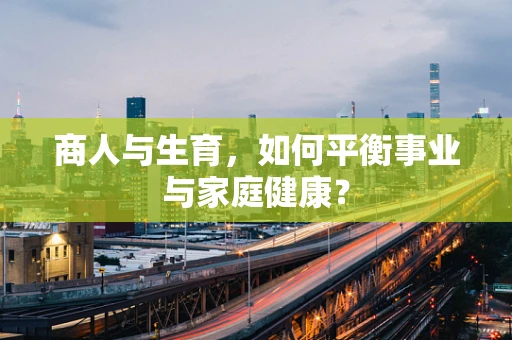 商人与生育，如何平衡事业与家庭健康？
