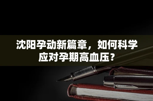 沈阳孕动新篇章，如何科学应对孕期高血压？