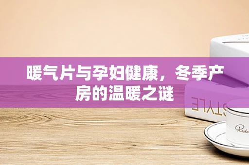 暖气片与孕妇健康，冬季产房的温暖之谜