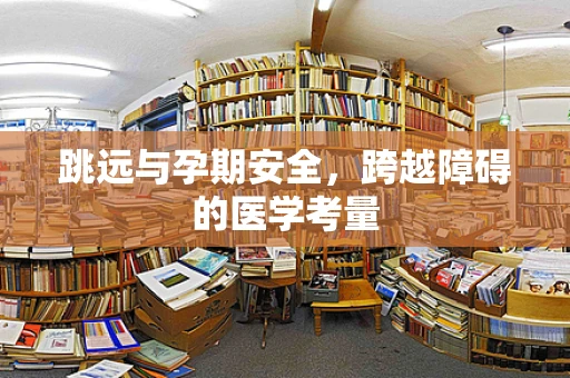 跳远与孕期安全，跨越障碍的医学考量