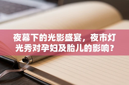 夜幕下的光影盛宴，夜市灯光秀对孕妇及胎儿的影响？