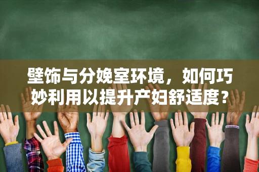 壁饰与分娩室环境，如何巧妙利用以提升产妇舒适度？