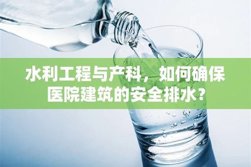 水利工程与产科，如何确保医院建筑的安全排水？