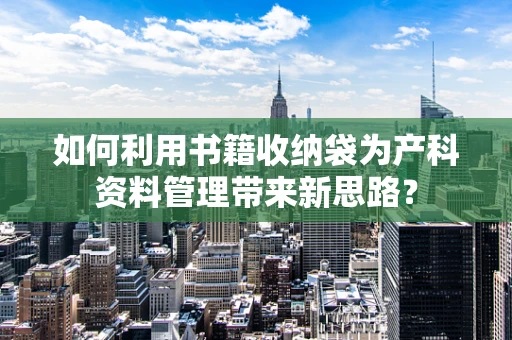 如何利用书籍收纳袋为产科资料管理带来新思路？