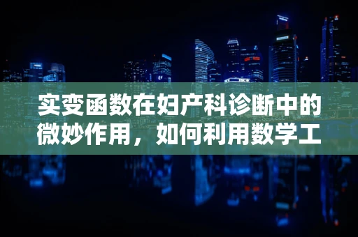 实变函数在妇产科诊断中的微妙作用，如何利用数学工具洞察孕期变化？