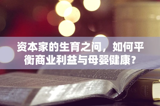 资本家的生育之问，如何平衡商业利益与母婴健康？