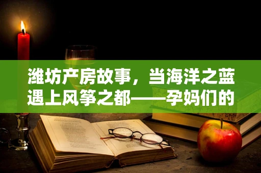 潍坊产房故事，当海洋之蓝遇上风筝之都——孕妈们的蓝色海洋之旅