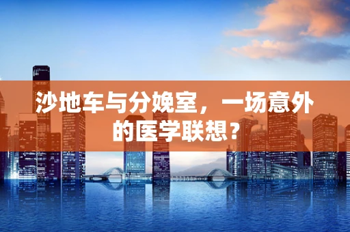 沙地车与分娩室，一场意外的医学联想？
