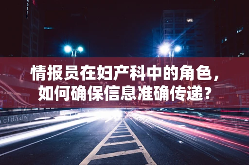 情报员在妇产科中的角色，如何确保信息准确传递？