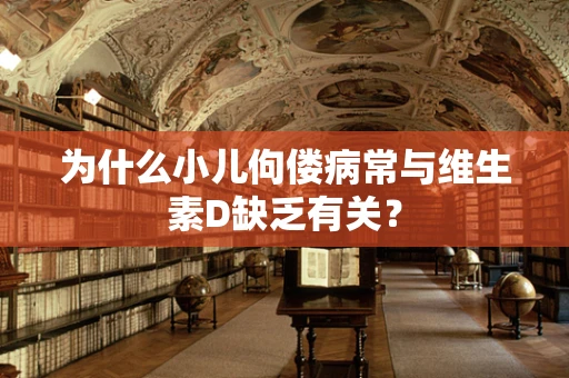 为什么小儿佝偻病常与维生素D缺乏有关？
