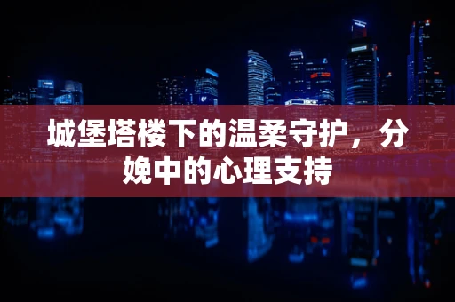 城堡塔楼下的温柔守护，分娩中的心理支持
