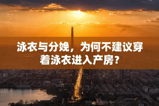 泳衣与分娩，为何不建议穿着泳衣进入产房？