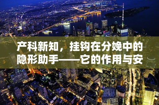 产科新知，挂钩在分娩中的隐形助手——它的作用与安全考量