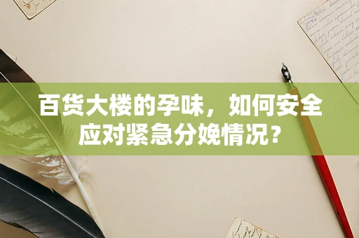 百货大楼的孕味，如何安全应对紧急分娩情况？