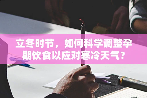 立冬时节，如何科学调整孕期饮食以应对寒冷天气？