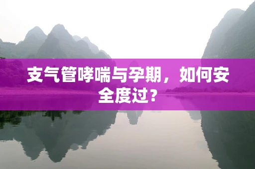 支气管哮喘与孕期，如何安全度过？