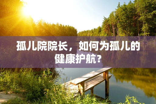 孤儿院院长，如何为孤儿的健康护航？