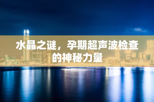 水晶之谜，孕期超声波检查的神秘力量