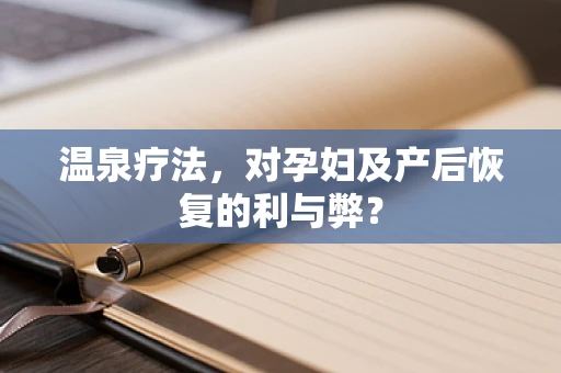 温泉疗法，对孕妇及产后恢复的利与弊？