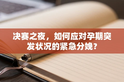 决赛之夜，如何应对孕期突发状况的紧急分娩？