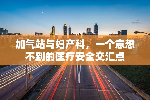加气站与妇产科，一个意想不到的医疗安全交汇点