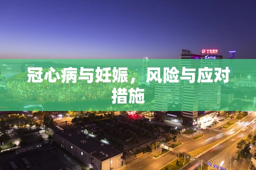 冠心病与妊娠，风险与应对措施