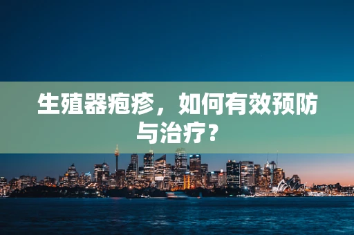 生殖器疱疹，如何有效预防与治疗？