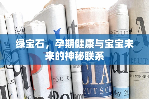 绿宝石，孕期健康与宝宝未来的神秘联系