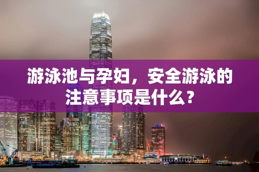 游泳池与孕妇，安全游泳的注意事项是什么？