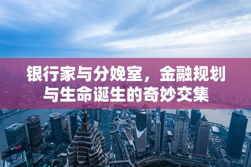 银行家与分娩室，金融规划与生命诞生的奇妙交集