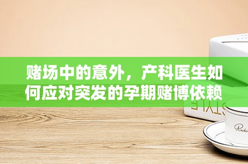 赌场中的意外，产科医生如何应对突发的孕期赌博依赖问题？