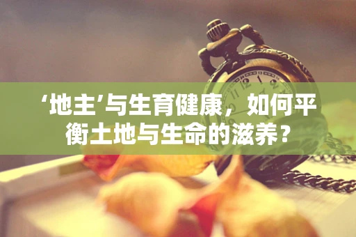 ‘地主’与生育健康，如何平衡土地与生命的滋养？