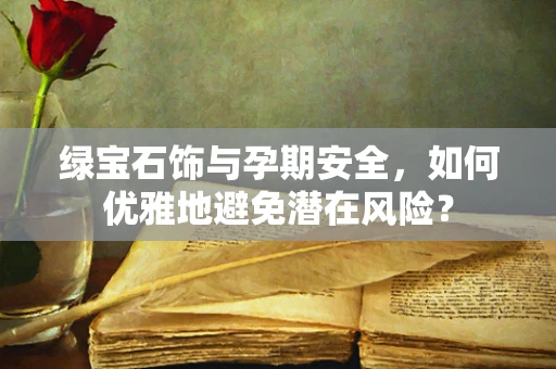 绿宝石饰与孕期安全，如何优雅地避免潜在风险？