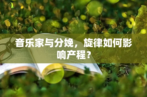 音乐家与分娩，旋律如何影响产程？