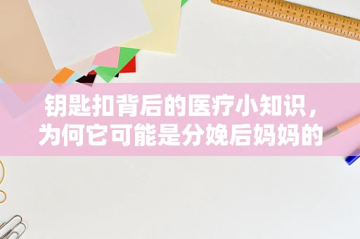 钥匙扣背后的医疗小知识，为何它可能是分娩后妈妈的必备小物？