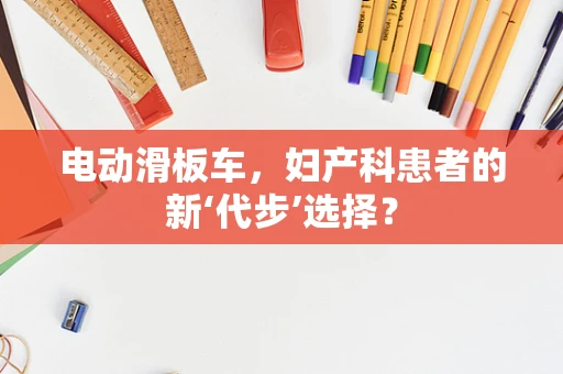 电动滑板车，妇产科患者的新‘代步’选择？